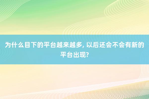 为什么目下的平台越来越多, 以后还会不会有新的平台出现?