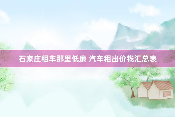 石家庄租车那里低廉 汽车租出价钱汇总表