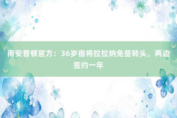 南安普顿官方：36岁宿将拉拉纳免签转头，两边签约一年