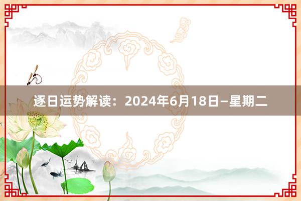 逐日运势解读：2024年6月18日—星期二