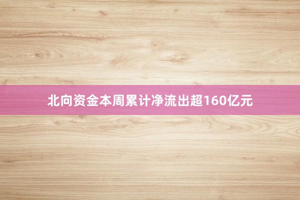 北向资金本周累计净流出超160亿元