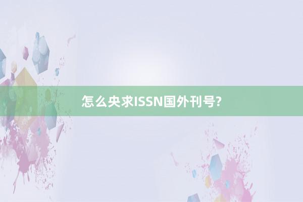 怎么央求ISSN国外刊号?