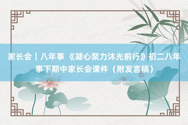 家长会｜八年事 《凝心聚力沐光前行》初二八年事下期中家长会课件（附发言稿）