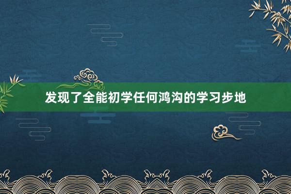 发现了全能初学任何鸿沟的学习步地