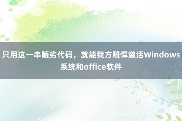 只用这一串陋劣代码，就能我方雕悍激活Windows系统和office软件