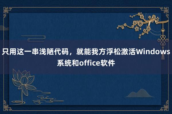 只用这一串浅陋代码，就能我方浮松激活Windows系统和office软件