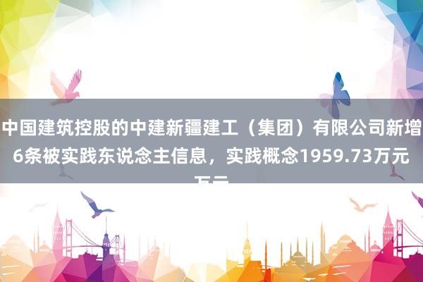 中国建筑控股的中建新疆建工（集团）有限公司新增6条被实践东说念主信息，实践概念1959.73万元