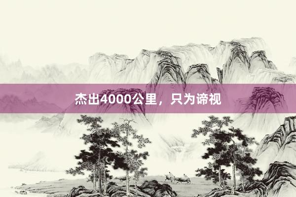 杰出4000公里，只为谛视