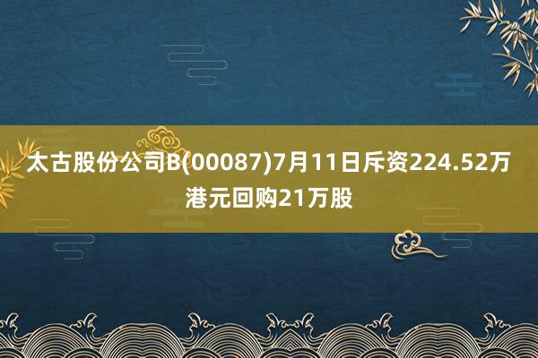 太古股份公司B(00087)7月11日斥资224.52万港元回购21万股