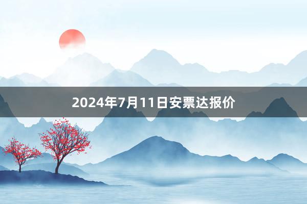 2024年7月11日安票达报价