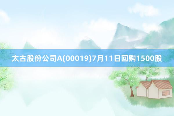 太古股份公司A(00019)7月11日回购1500股