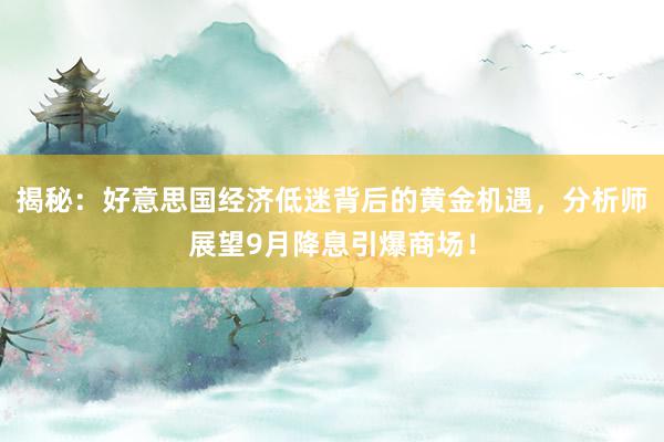 揭秘：好意思国经济低迷背后的黄金机遇，分析师展望9月降息引爆商场！