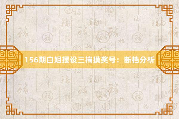 156期白姐摆设三揣摸奖号：断档分析