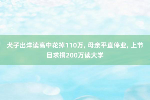 犬子出洋读高中花掉110万, 母亲平直停业, 上节目求捐200万读大学