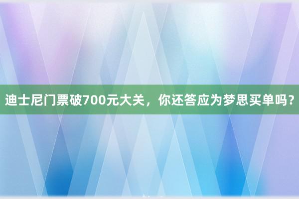 迪士尼门票破700元大关，你还答应为梦思买单吗？