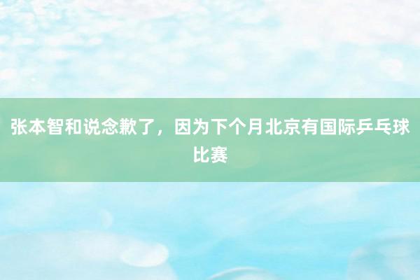 张本智和说念歉了，因为下个月北京有国际乒乓球比赛