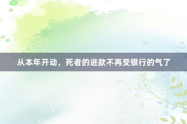 从本年开动，死者的进款不再受银行的气了