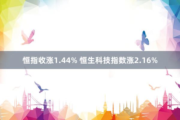 恒指收涨1.44% 恒生科技指数涨2.16%