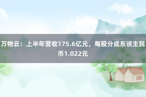 万物云：上半年营收175.6亿元，每股分成东谈主民币1.022元