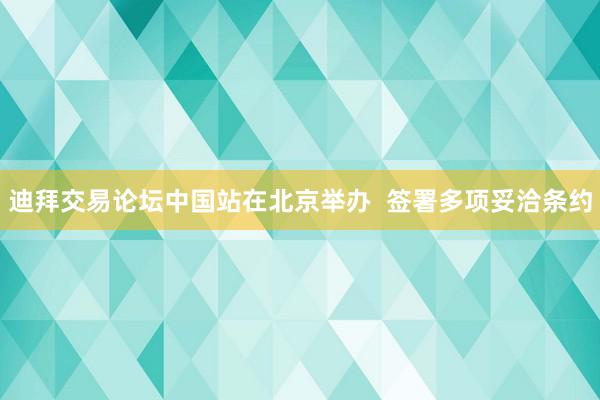 迪拜交易论坛中国站在北京举办  签署多项妥洽条约