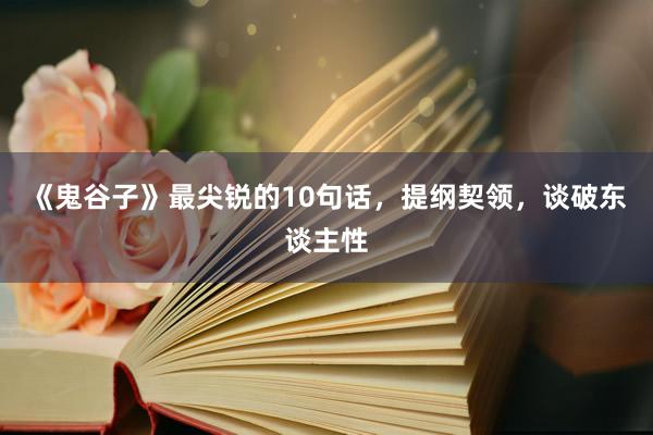 《鬼谷子》最尖锐的10句话，提纲契领，谈破东谈主性