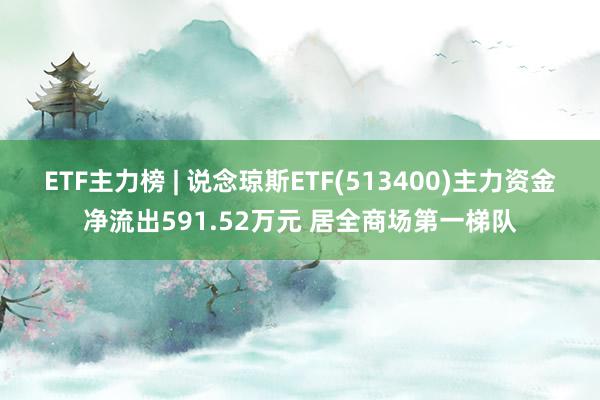 ETF主力榜 | 说念琼斯ETF(513400)主力资金净流出591.52万元 居全商场第一梯队