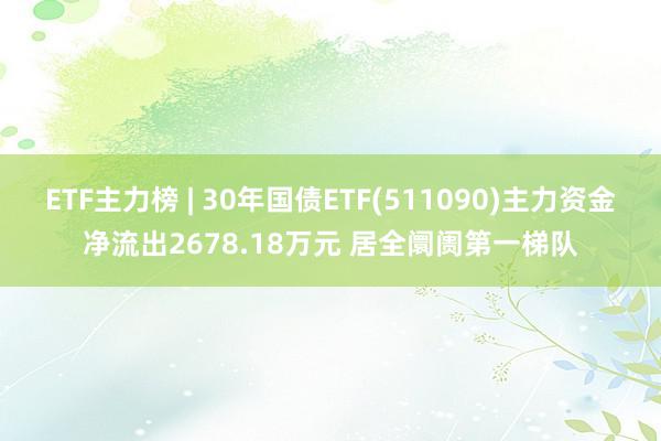 ETF主力榜 | 30年国债ETF(511090)主力资金净流出2678.18万元 居全阛阓第一梯队