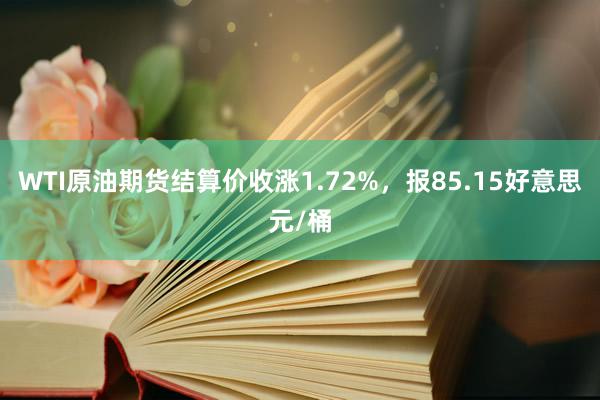 WTI原油期货结算价收涨1.72%，报85.15好意思元/桶