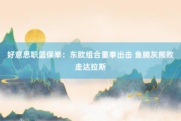 好意思职篮保举：东欧组合重拳出击 鱼腩灰熊败走达拉斯