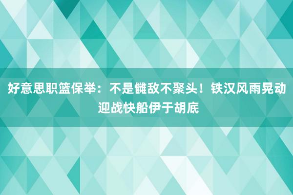 好意思职篮保举：不是雠敌不聚头！铁汉风雨晃动 迎战快船伊于胡底