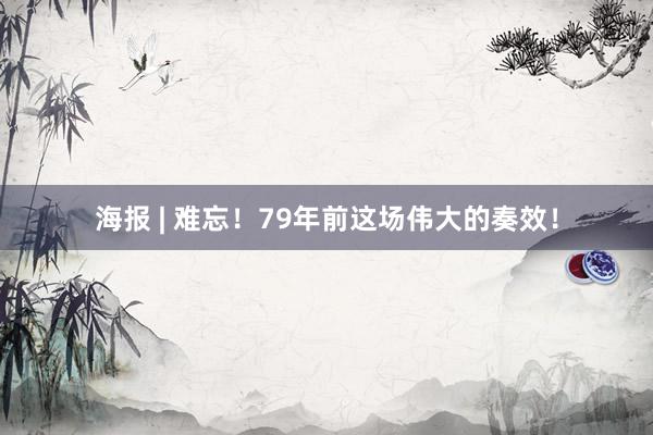 海报 | 难忘！79年前这场伟大的奏效！