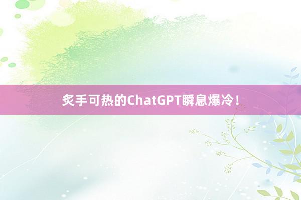 炙手可热的ChatGPT瞬息爆冷！