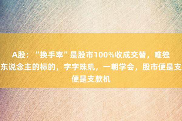 A股：“换手率”是股市100%收成交替，唯独不骗东说念主的标的，字字珠玑，一朝学会，股市便是支款机