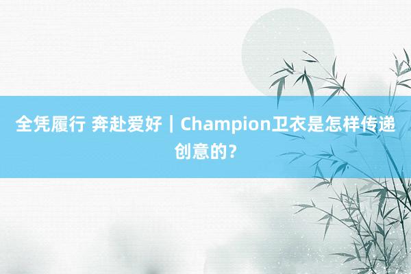 全凭履行 奔赴爱好｜Champion卫衣是怎样传递创意的？