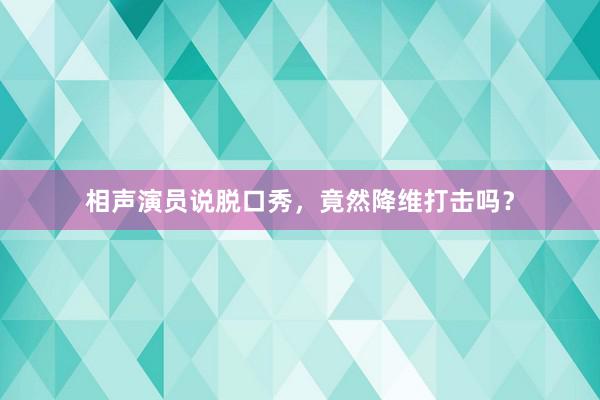 相声演员说脱口秀，竟然降维打击吗？