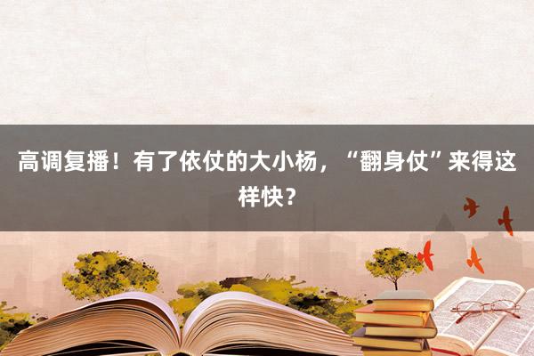 高调复播！有了依仗的大小杨，“翻身仗”来得这样快？