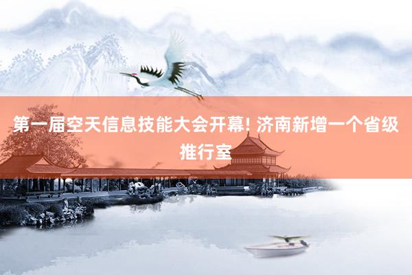 第一届空天信息技能大会开幕! 济南新增一个省级推行室